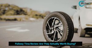 Fullway Tires Review: Are They Actually Worth Buying?