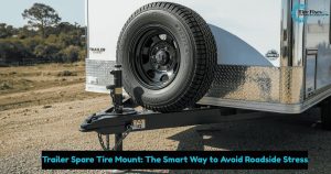 Trailer Spare Tire Mount: The Smart Way to Avoid Roadside Stress
