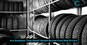 Are Goodyear Tires Good? Honest Review From Real Drivers